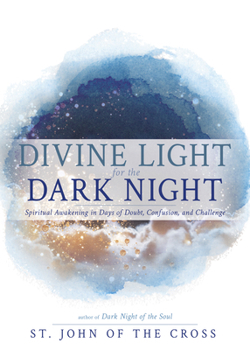 Divine Light for the Dark Night: Spiritual Awakening in Days of Doubt, Confusion, and Challenge (Meditations from Dark Night of the Soul)