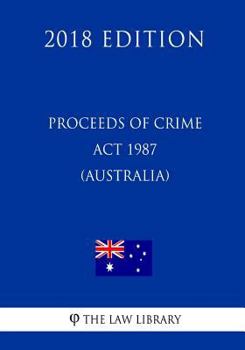 Proceeds of Crime ACT 1987 (Australia) (2018 Edition)