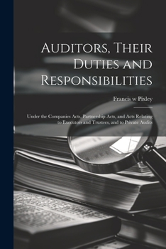 Auditors, Their Duties and Responsibilities [electronic Resource]: Under the Companies Acts, Partnership Acts, and Acts Relating to Executors and Trustees, and to Private Audits