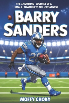 Paperback Barry Sanders: THE INSPIRING JOURNEY OF A SMALL-TOWN KID TO NFL GREATNESS: The Biography of a Football Legend and Record-Breaking Champion Book