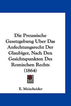 Paperback Die Preussische Gesetzgebung Uber Das Anfechtungsrecht Der Glaubiger, Nach Den Gesichtspunkten Des Romischen Rechts (1864) [German] Book