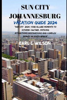 Paperback Sun City Johannesburg Vacation Guide 2024: "Sun City 2024: Your Allure Moments To Dynamic Culture, Enticing Attractions, Destinations And Complex Beau Book
