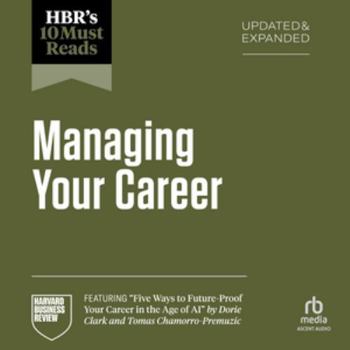HBR's 10 Must Reads on Managing Your Career, Updated and Expanded: (featuring "Five Ways to Future-Proof Your Career in the Age of AI" by Dorie Clark and Tomas Chamorro-Premuzic)