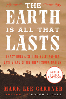 Paperback The Earth Is All That Lasts: Crazy Horse, Sitting Bull, and the Last Stand of the Great Sioux Nation [Large Print] Book