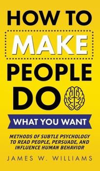 Hardcover How to Make People Do What You Want: Methods of Subtle Psychology to Read People, Persuade, and Influence Human Behavior Book