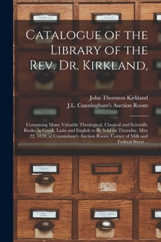 Paperback Catalogue of the Library of the Rev. Dr. Kirkland,: Containing Many Valuable Theological, Classical and Scientific Books, in Greek, Latin and English Book