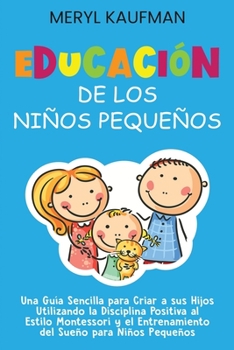 Paperback Educación de los niños pequeños: Una guía sencilla para criar a sus hijos utilizando la disciplina positiva al estilo Montessori y el entrenamiento de [Spanish] Book