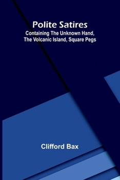 Polite Satires: Containing The Unknown Hand, The Volcanic Island, Square Pegs