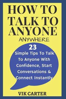 Paperback How to Talk to Anyone Anywhere: - 23 Simple Tips to Talk to Anyone with Confidence, Start Conversations and Connect Instantly Book
