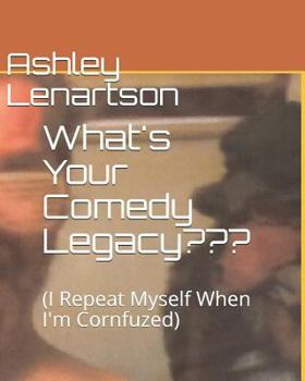 What's Your Comedy Legacy: (i Repeat Myself When I'm Cornfuzed)