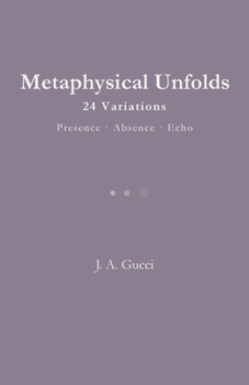Metaphysical Unfolds: 24 Variations - Presence - Absence - Echo