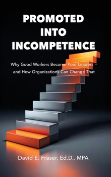 Hardcover Promoted Into Incompetence: Why Good Workers Become Poor Leaders-and How Organizations Can Change That Book