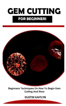 Paperback Gem Cutting for Beginners: Beginners techniques on how to begin gem cutting and more Book