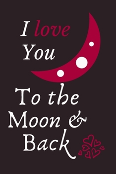 I Love You To The Moon And Back: Valentine's Day Gift Lined Notebook: Journal Gift for lovers, valentine's Day, Birthday - 110 Pages, 6x9,