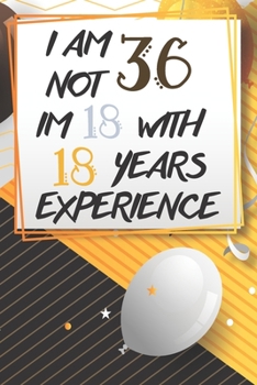 Paperback I Am Not 36 Im 18 With 18 Years Experience: Funny 36th Birthday Journal / Notebook / Diary Gag Gift Idea Way Better Then A Card (6x9 - 110 Blank Lined Book