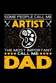 Some People Call Me Artist The Most Important Call Me Dad: Birthday, Retirement, Appreciation, Fathers Day Special Gift, Lined Notebook, 6 x 9 , 120 Pages