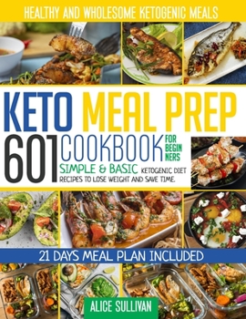 Paperback Keto Meal Prep Cookbook For Beginners: 601 Simple & Basic Ketogenic Diet Recipes To Lose Weight And Save Time. Healthy and Wholesome Ketogenic Meals - Book