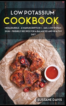 Hardcover Low Potassium Cookbook: MEGA BUNDLE - 6 Manuscripts in 1 - 240+ Low Potassium - friendly recipes for a balanced and healthy diet Book