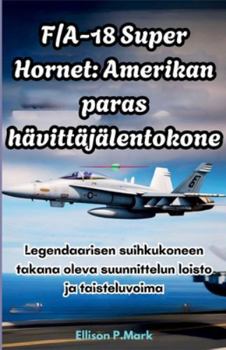 F/A-18 Super Hornet: Amerikan paras hävittäjälentokone: Legendaarisen suihkukoneen takana oleva suunnittelun loisto ja taisteluvoima