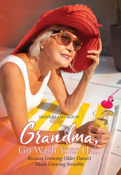 Hardcover Grandma, Go Wash Your Hair: Because Growing Older Doesn't Mean Growing Invisible Book