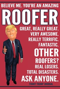 Paperback Funny Trump Journal - Believe Me. You're An Amazing Roofer Great, Really Great. Very Awesome. Fantastic. Other Roofers? Total Disasters. Ask Anyone.: Book