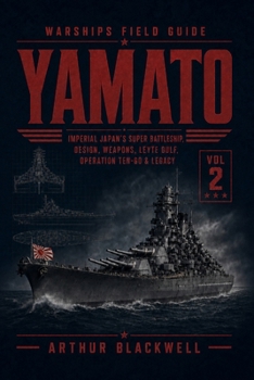 Yamato: Imperial Japan's Super Battleship, Design, Weapons, Leyte Gulf, Operation Ten-Go & Legacy (Warships Field Guide)
