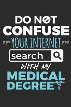 Do Not Confuse Your Internet Search With My Medical Degree: Doctor Journal, Blank Paperback Notebook to Write In, Physician Gift, 150 pages, college ruled