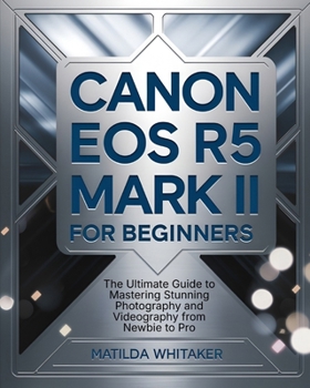 Canon EOS R5 Mark II For Beginners: The Ultimate Guide to Mastering Stunning Photography and Videography from Newbie to Pro
