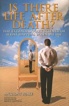 Is There Life After Death? The Extraordinary Science of What Happens When We Die: Why Science Is Taking the Idea of an Afterlife Seriously