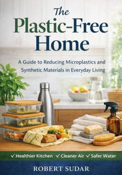 Paperback The Plastic Free Home: A Practical Guide to Reducing Microplastics, Toxins, and Synthetic Exposure in Everyday Living Book