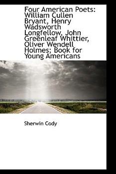 Four American Poets : William Cullen Bryant, Henry Wadsworth Longfellow, John Greenleaf Whittier, Oli