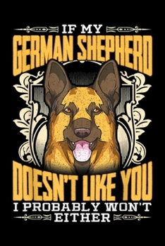 If My German Shepherd Doesn't Like you I probably won't either: German Shepherd Dog Head If My German Shepherd Doesn't Like Journal/Notebook Blank Lined Ruled 6x9 100 Pages