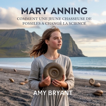 Mary Anning: Comment Une Jeune Chasseuse De Fossiles A Changé La Science (Rêveurs Qui l'Ont Fait)