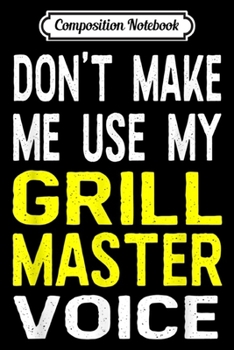 Composition Notebook: Don't Make Me Use My Grill Master Voice Funny Gift  Journal/Notebook Blank Lined Ruled 6x9 100 Pages