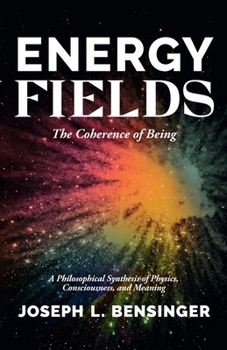 Energy Fields: The Coherence of Being — A Philosophical Synthesis of Physics, Consciousness, and Meaning