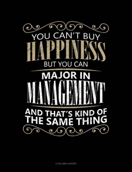 Paperback You Can't Buy Happiness But You Can Major In Management And That's Kind Of The Same Thing: 5 Column Ledger Book