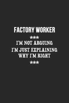 Paperback I'm Not Arguing I'm Just Explaining Why I'm Right Factory worker Notebook: Lined Notebook / Journal Gift, 120 Pages, 6x9, Soft Cover, Matte Finish Book