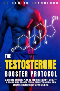 THE TESTOSTERONE BOOSTER PROTOCOL: A 28-Day Natural Plan to Restore Energy, Vitality & Focus with Proven Foods, Smart Training, and Science-Backed Habits for Men 35+
