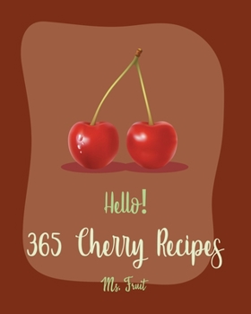 Paperback Hello! 365 Cherry Recipes: Best Cherry Cookbook Ever For Beginners [Book 1] Book