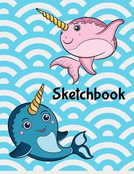 Sketchbook: Cute Narwhal Sketchbook for Drawing Blank Notepad for Girls to Draw, Doodle, and Sketch - Art Sketch Book for Kids - Birthday Gift for Girls Teens Kids (8.5 x 11 130 Pages)