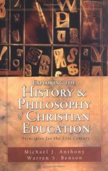 Paperback Exploring the History and Philosophy of Christian Education: Principles for the Twenty-First Century Book