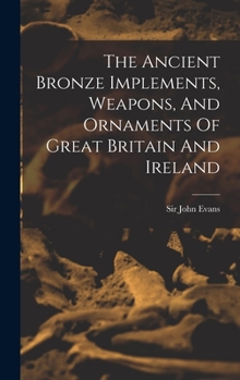 Hardcover The Ancient Bronze Implements, Weapons, And Ornaments Of Great Britain And Ireland Book