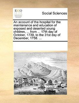 Paperback An Account of the Hospital for the Maintenance and Education of Exposed and Deserted Young Children, ... from ... 17th Day of October, 1739, to the 31 Book