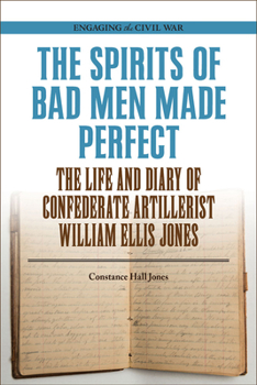 The Spirits of Bad Men Made Perfect: The Life and Diary of Confederate Artillerist William Ellis Jones - Book  of the Engaging the Civil War