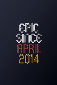 Epic Since April 2014: Blank Lined Journal, Happy Birthday Notebook, Diary Perfect Gift For Your Loved Ones