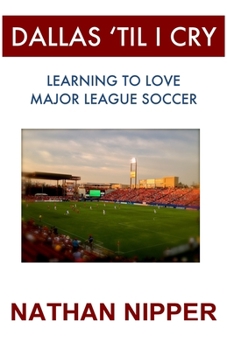 Paperback Dallas 'Til I Cry: Learning to Love Major League Soccer Book