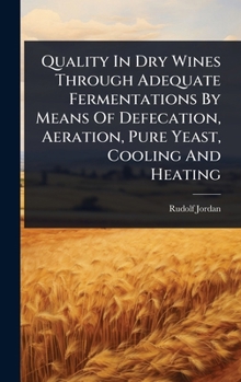 Hardcover Quality In Dry Wines Through Adequate Fermentations By Means Of Defecation, Aeration, Pure Yeast, Cooling And Heating Book