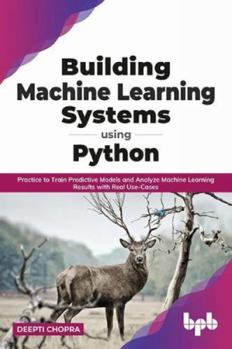 Paperback Building Machine Learning Systems Using Python: Practice to Train Predictive Models and Analyze Machine Learning Results with Real Use-Cases Book