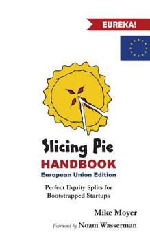 Paperback Slicing Pie Handbook EU Edition: Perfectly Fair Equity Splits for Bootstrapped EU Startups Book