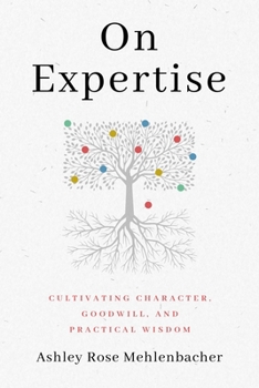Hardcover On Expertise: Cultivating Character, Goodwill, and Practical Wisdom Book